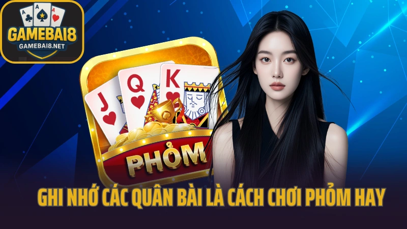 Hướng dẫn chơi phỏm tránh bị ăn chốt cuối ván 4 Ghi nhớ các quân bài là cách chơi phỏm cực kỳ hay