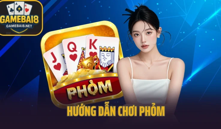 Hướng Dẫn Chơi Phỏm Online – Cách Đánh Bài Và Ăn Gà Cực Nhanh