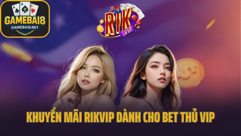 Rikvip - huyền thoại game bài trở lại với diện mạo mới 9 Khuyến mãi rikvip dành cho bet thủ vip