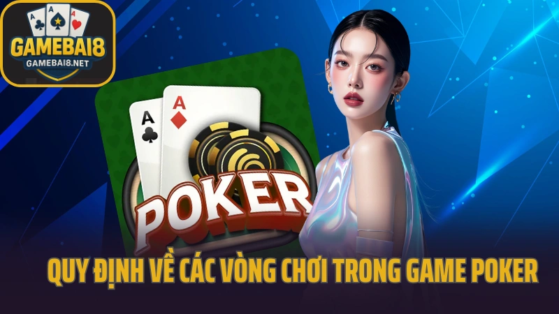 Hướng dẫn chơi poker hiểu luật và cách bluff chuẩn 3 Quy định về các vòng chơi trong game cá cược poker