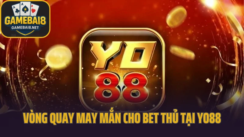 Yo88 - chơi game mượt mà trên mọi thiết bị không lo giật lag 9 Vòng quay may mắn cho bet thủ tại yo88