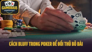 Bluff là gì? Cách bluff poker khiến đối thủ run tay
