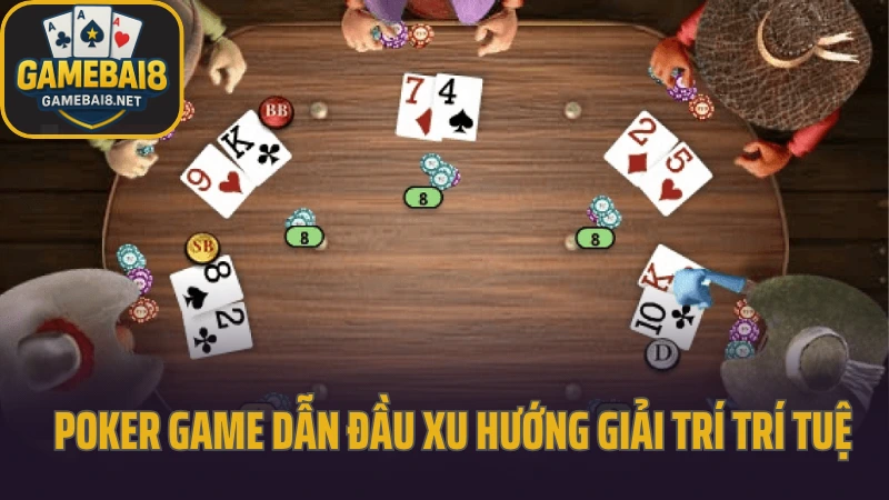 Poker - sân chơi đòi hỏi cả tâm lý lẫn logic 2 Poker game dẫn đầu xu hướng giải trí trí tuệ