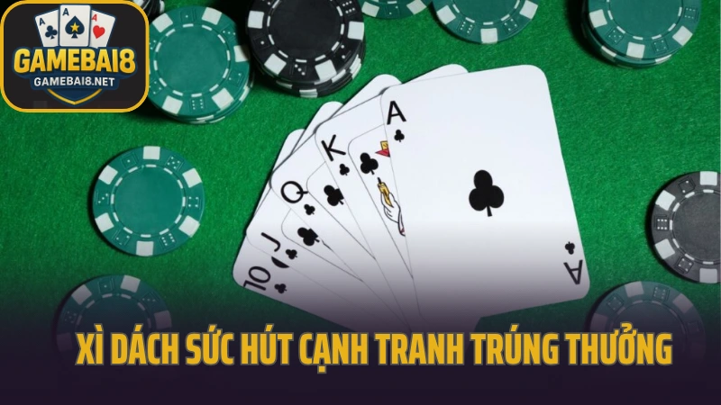 Blackjack - trò chơi cân não với mỗi lượt quyết định 2 Xì dách sức hút cạnh tranh trúng thưởng jackpot